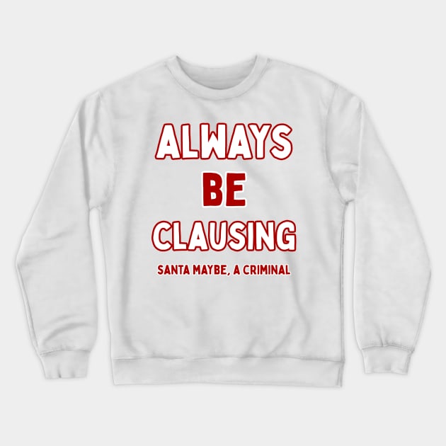 Always Be Clausing Crewneck Sweatshirt by SantaMaybeACriminal